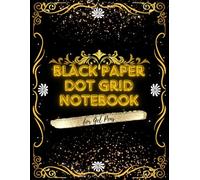 Black Paper Dot Grid Notebook For Gel Pens: Black Dotted Pages Journal For Work, Note Taking And Writing Use With White Ink, Pastel, Glitter, Chalk, Fluorescent And Metallic Markers