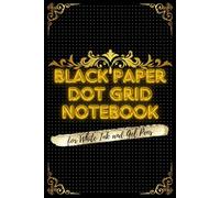 Black Paper Dot Grid Notebook for White Ink and Gel Pens: Dotted Black Pages Journal for Creative Note Taking, Calligraphy and Writing with Chalk, Pastel, Glitter, Fluorescent And Metallic Markers