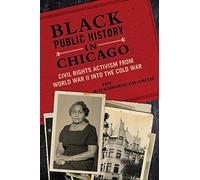 Black Public History in Chicago: Civil Rights Activism from World War II into the Cold War (New Black Studies Series)