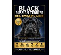 BLACK RUSSIAN TERRIER DOG OWNER’S GUIDE: From Puppy to Adult: Everything You Need to Know About Training, Care, Health, Nutrition, Grooming, and Raising a Happy Black Russian Terrier