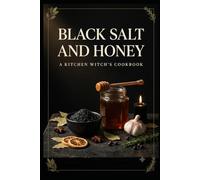 Black Salt and Honey: A Kitchen Witch's Cookbook of Hearth Recipes, Herbal Brews, Simmer Pots and Seasonal Feasts for the Wheel of the Year