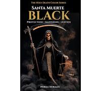 Black Santa Muerte: Protection, Banishing & Justice - The Complete Guide to the Black Mantle (The Holy Death Color Series)