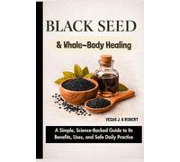 Black Seed and Whole-Body Healing: A Simple, Science-Backed Guide to Its Benefits, Uses, and Safe Daily Practice
