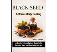 Black Seed and Whole-Body Healing: A Simple, Science-Backed Guide to Its Benefits, Uses, and Safe Daily Practice