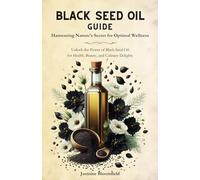 Black Seed Oil Guide: Harnessing Nature's Secret for Optimal Wellness: Unlock the Power of Black Seed Oil for Health, Beauty, and Culinary Delights