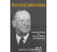Black Shoe Carrier Admiral: Frank Jack Fletcher at Coral Sea, Midway, and Guadalcanal