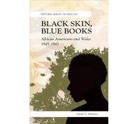 Black Skin, Blue Books: African Americans and Wales, 1845-1945: African Americans and the Welsh (Writing Wales in English)