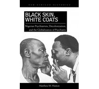Black Skin, White Coats: Nigerian Psychiatrists, Decolonization, and the Globalization of Psychiatry (New African Histories)