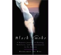 Black Smoke: A Woman's Journey of Healing, Wild Love, and Transformation in the Amazon