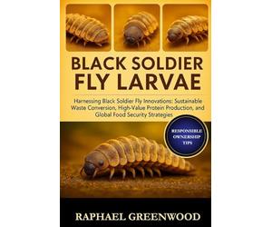 BLACK SOLDIER FLY LARAVE: Harnessing Black Soldier Fly Innovations: Sustainable Waste Conversion, High-Value Protein Production, and Global Food Security Strategies