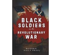 Black Soldiers in the Revolutionary War: The Untold Story of Black Patriots Who Fought for American Freedom (The Untold Histories of American Patriots)