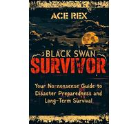 Black Swan Survivor: Your No-nonsense Guide to Disaster Preparedness and Long-Term Survival (Preparedness, Survival, and Adventure)