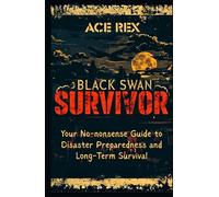 Black Swan Survivor: Your No-nonsense Guide to Disaster Preparedness and Long-Term Survival (Preparedness, Survival, and Adventure)