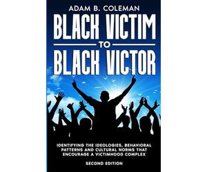 Black Victim To Black Victor: Identifying the ideologies, behavioral patterns and cultural norms that encourage a victimhood complex
