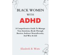 Black Women with ADHD: A Comprehensive Guide To Manage Your Emotions, Break Through Barriers, Embrace Neurodiversity, And Win At Life