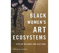 Black Women's Art Ecosystems : Sites of Wellness and Self-Care