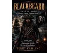 Blackbeard: The Life and Legend of History's Most Feared Pirate: From Edward Teach to the Fall of the Queen Anne's Revenge