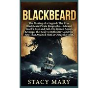 BLACKBEARD: The Making of a Legend: The True Blackbeard Pirate Biography-Edward Teach’s Rise and Fall, His Queen Anne’s Revenge, the Real vs Myth Story, and the Fate That Awaited Him at Ocracoke Inlet