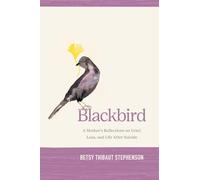 Blackbird: A Mother's Reflections on Grief, Loss, and Life After Suicide