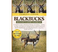 BLACKBUCKS BEGINNER TO EXPERT HANDBOOK: A Complete Guide to Blackbuck Biology and Habitat - Feeding Ecology, Herd Behavior, Rutting Seasons, Habitat ... Requirements, Long-Term Health and More