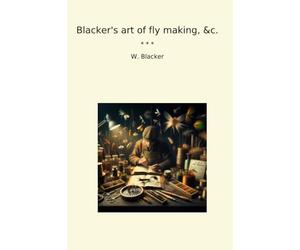 Blacker's art of fly making, &c. (Classic Books)