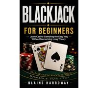 Blackjack for Beginners: Learn Casino Gambling the Easy Way Without Memorizing Long Theory
