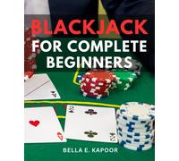 Blackjack For Complete Beginners: A Guide from Novice to Expert Player - Unveil Winning | Strategies, Pro Tips, and Insider Secrets for Dominating the Tables & Boosting Your Casino Success!