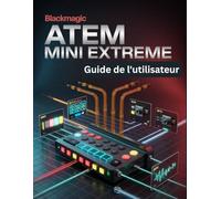 Blackmagic ATEM Mini Extreme Guide de l'utilisateur: Un manuel simplifié étape par étape avec des conseils de dépannage et des explications sur les paramètres avancés