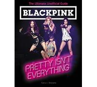 BLACKPINK: Pretty Isn't Everything – Ultimate Unofficial Guide – A Biography for Kids (Ages 8-12)