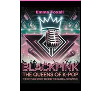 BLACKPINK: The Queens of K-Pop: The Untold Story Behind the Global sensation