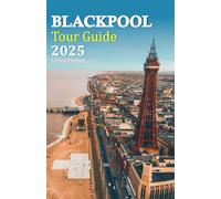 Blackpool Tour Guide 2025: Discover Exciting Attractions, Delicious Dining, and Unique Experiences for an Unforgettable Getaway, Complete with a 6-Day Travel Itinerary