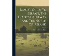 Black's Guide To Belfast, The Giant's Causeway And The North Of Ireland