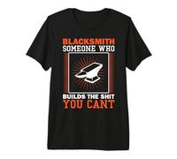 Blacksmith Someone who Build The Shit You Cant - Blacksmith Premium T-Shirt