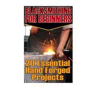 Blacksmithing For Beginners: 20 Essential Hand Forged Projects: (Blacksmith, How To Blacksmith, How To Blacksmithing, Metal Work, Knife Making, ... Volume 1 (Blacksmithing And Knifemaking)