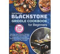 Blackstone Griddle Cookbook for Beginners: 200 Easy and Flavorful Recipes for Perfectly Grilled Meals, Fast Weeknight Dinners, and Outdoor Cooking Made Simple on Your Flat Top Griddle