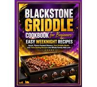Blackstone Griddle Cookbook for Beginners: Easy Weeknight Recipes: Quick, Flavor-Packed Dinners, One-Griddle Meals, and Time-Saving Recipes the Whole Family Will Love