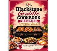 Blackstone Griddle Cookbook for Beginners: Effortless Recipes: Simple, Flavor-Packed Meals with Step-by-Step Instructions for Fast, Easy, and Delicious Griddle Cooking Every Day