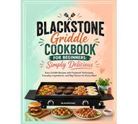 Blackstone Griddle Cookbook for Beginners: Simply Delicious: Easy Griddle Recipes with Foolproof Techniques, Everyday Ingredients, and Big Flavors for Every Meal