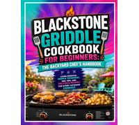 Blackstone Griddle Cookbook for Beginners: The Backyard Chef's Handbook: Learn Essential Griddle Techniques, Pro Tips, and Delicious Recipes for Every Outdoor Cookout