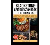 BLACKSTONE GRIDDLE COOKBOOK FOR BEGINNERS: The Step-by-Step Guide to Unlock Your Griddle’s Full Potential - Even If You've Never Cooked Outdoors Before