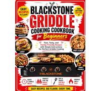 Blackstone Griddle Cooking Cookbook for Beginners: Fast, Tasty, and Family-Friendly Recipes with Simple Instructions for Perfect Griddle Cooking