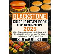 BLACKSTONE GRIDDLE RECIPE BOOK FOR BEGINNERS 2025: 100+ Outdoor Cooking Made Easy with Simple Griddle Gas Recipes for All Occasions with 30 Day Meal Plan
