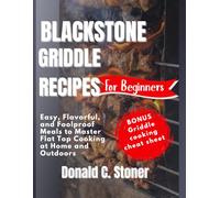 BLACKSTONE GRIDDLE RECIPES FOR BEGINNERS: Easy, Flavorful, and Foolproof Meals to Master Flat Top Cooking at Home and Outdoors