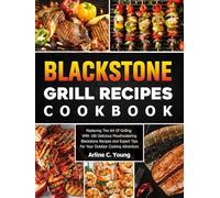 Blackstone Grill Recipes Cookbook: Mastering The Art Of Grilling With 100 Delicious Mouthwatering Blackstone Recipes And Expert Tips For Your Outdoor Cooking Adventure