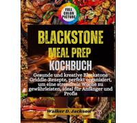 Blackstone Meal Prep Kochbuch: Gesunde und kreative Blackstone Griddle-Rezepte, perfekt organisiert, um eine stressfreie Woche zu gewährleisten, ideal für Anfänger und Profis