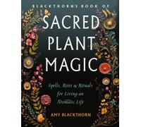 Blackthorn's Book of Sacred Plant Magic : Spells, Rites, and Rituals for Living an Aromatic Life