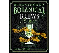 Blackthorn's Botanical Brews: Herbal Potions, Magical Teas, Spirited Libations: Herbal Potions, Magical Teas, and Spirited Libations