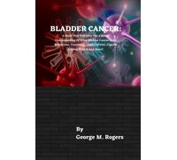 BLADDER CANCER: A Book That Will Give You A Better Understanding Of What Bladder Cancer Is, Its Symptoms, Treatment, Choice of Diet ,Tips On Coping With It And More!. (Striving With Cancer)