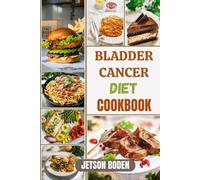 BLADDER CANCER DIET COOKBOOK: Nourishing Recipes And Strategic Meal Plans To Support Recovery, Boost Immune Health, And Enhance Overall Wellness During Treatment And Beyond