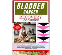 BLADDER CANCER RECOVERY COOKBOOK: Nutrient-Packed Recipes To Nourish, Renew, And Thrive. Incorporating Anti-Inflammatory, Immune-Boosting, And Detoxifying Ingredients For Optimal Wellness And Healing